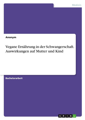 Vegane Ernährung in der Schwangerschaft. Auswirkungen auf Mutter und Kind
