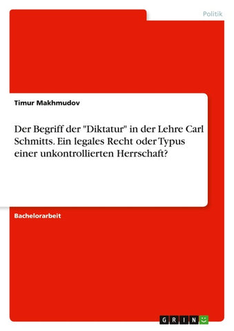 Der Begriff der "Diktatur" in der Lehre Carl Schmitts. Ein legales Recht oder Typus einer unkontrollierten Herrschaft?