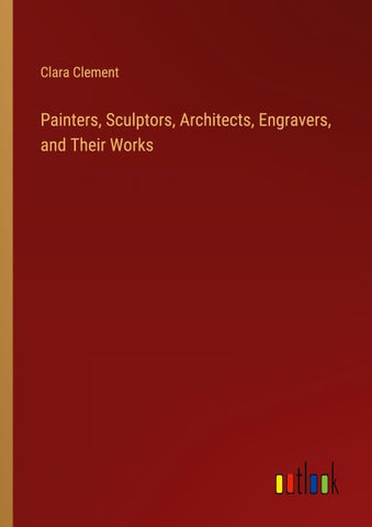 Painters, Sculptors, Architects, Engravers, and Their Works