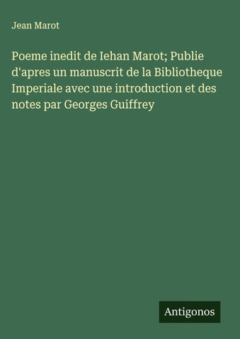Poeme inedit de Iehan Marot; Publie d'apres un manuscrit de la Bibliotheque Imperiale avec une introduction et des notes par Georges Guiffrey