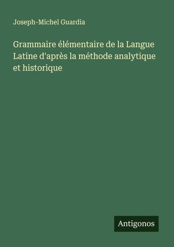 Grammaire élémentaire de la Langue Latine d'après la méthode analytique et historique