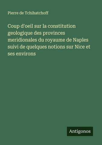 Coup d'oeil sur la constitution geologique des provinces meridionales du royaume de Naples suivi de quelques notions sur Nice et ses environs
