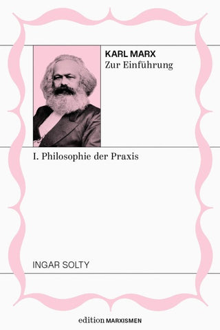 Karl Marx zur Einführung: I. Philosophie der Praxis