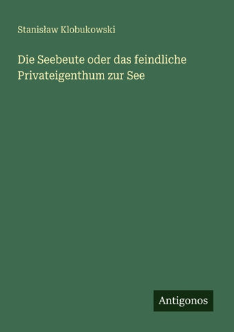 Die Seebeute oder das feindliche Privateigenthum zur See