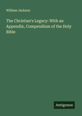 The Christian's Legacy: With an Appendix, Compendium of the Holy Bible