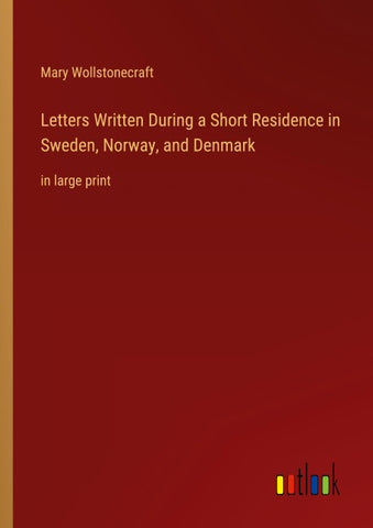 Letters Written During a Short Residence in Sweden, Norway, and Denmark
