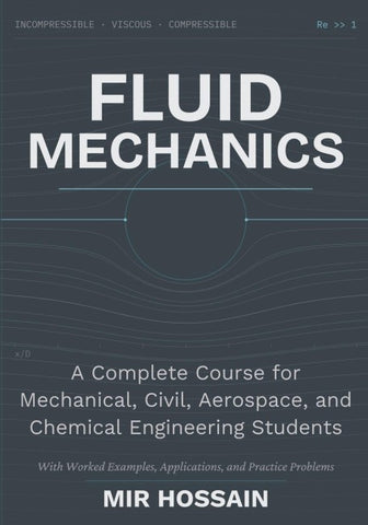 Fluid Mechanics A Complete Course for Mechanical, Civil, Aerospace, and Chemical Engineering Students With Worked Examples, Applications, and Practice Problems