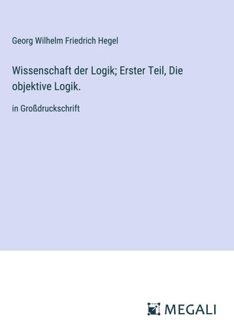 Wissenschaft der Logik; Erster Teil, Die objektive Logik.