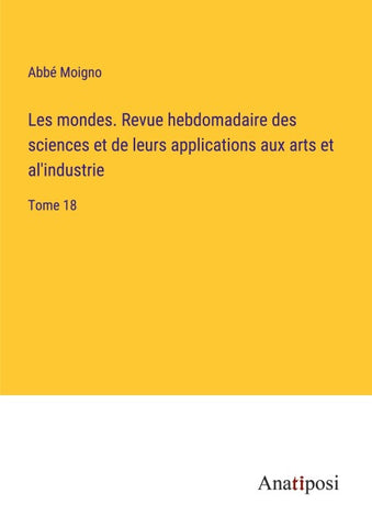 Les mondes. Revue hebdomadaire des sciences et de leurs applications aux arts et al'industrie