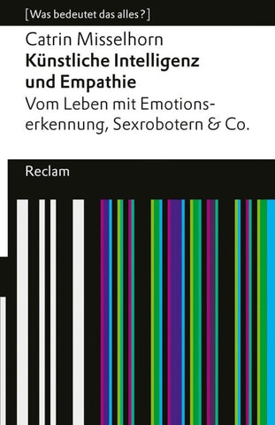 Künstliche Intelligenz und Empathie. Vom Leben mit Emotionserkennung, Sexrobotern & Co