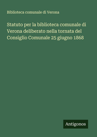 Statuto per la biblioteca comunale di Verona deliberato nella tornata del Consiglio Comunale 25 giugno 1868