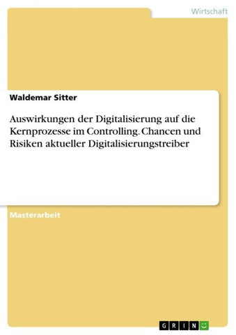 Auswirkungen der Digitalisierung auf die Kernprozesse im Controlling. Chancen und Risiken aktueller Digitalisierungstreiber