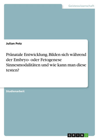 Pränatale Entwicklung. Bilden sich während der Embryo- oder Fetogenese Sinnesmodalitäten und wie kann man diese testen?