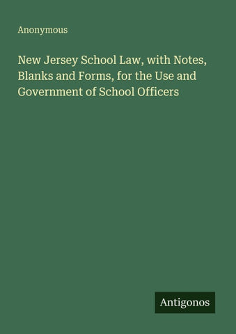 New Jersey School Law, with Notes, Blanks and Forms, for the Use and Government of School Officers