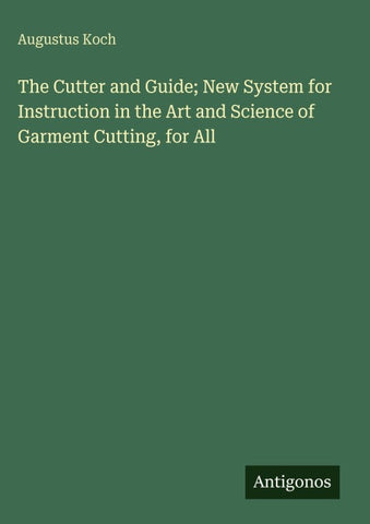 The Cutter and Guide; New System for Instruction in the Art and Science of Garment Cutting, for All