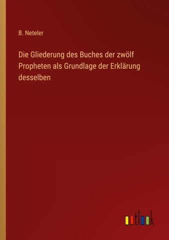 Die Gliederung des Buches der zwölf Propheten als Grundlage der Erklärung desselben