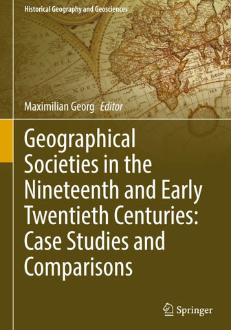 Geographical Societies in the Nineteenth and Early Twentieth Centuries: Case Studies and Comparisons