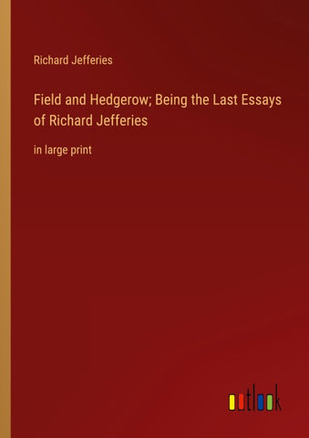Field and Hedgerow; Being the Last Essays of Richard Jefferies
