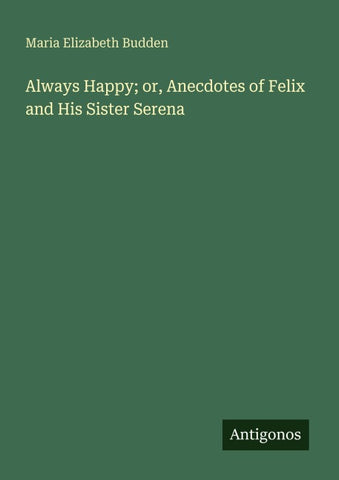 Always Happy; or, Anecdotes of Felix and His Sister Serena