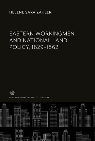 Eastern Workingmen and National Land Policy, 1829-1862