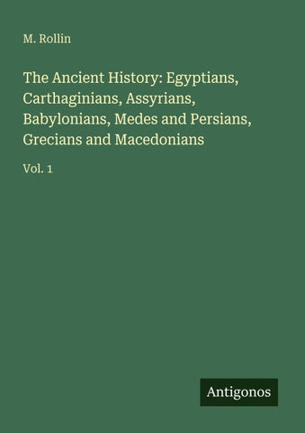 The Ancient History: Egyptians, Carthaginians, Assyrians, Babylonians, Medes and Persians, Grecians and Macedonians