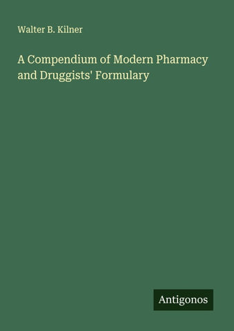 A Compendium of Modern Pharmacy and Druggists' Formulary