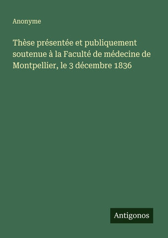 Thèse présentée et publiquement soutenue à la Faculté de médecine de Montpellier, le 3 décembre 1836