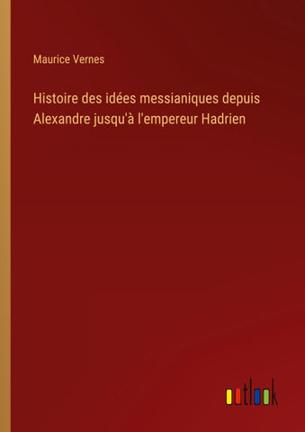 Histoire des idées messianiques depuis Alexandre jusqu'à l'empereur Hadrien