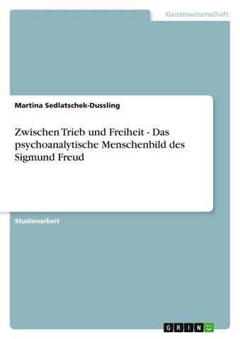 Zwischen Trieb und Freiheit - Das psychoanalytische Menschenbild des Sigmund Freud