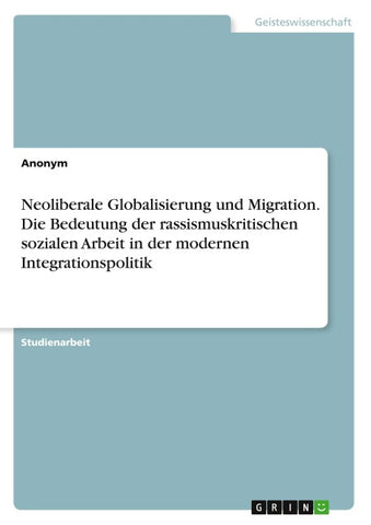 Neoliberale Globalisierung und Migration. Die Bedeutung der rassismuskritischen sozialen Arbeit in der modernen Integrationspolitik