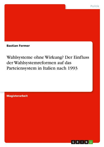Wahlsysteme ohne Wirkung? Der Einfluss der Wahlsystemreformen auf das Parteiensystem in Italien nach 1993