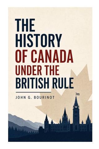 The History of Canada under the British Rule