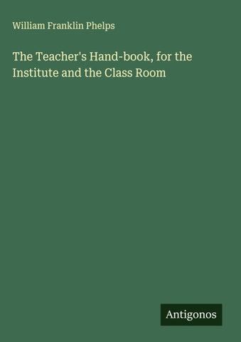 The Teacher's Hand-book, for the Institute and the Class Room