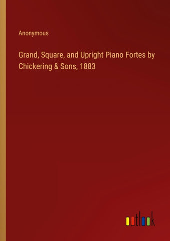 Grand, Square, and Upright Piano Fortes by Chickering & Sons, 1883