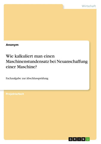 Wie kalkuliert man einen Maschinenstundensatz bei Neuanschaffung einer Maschine?
