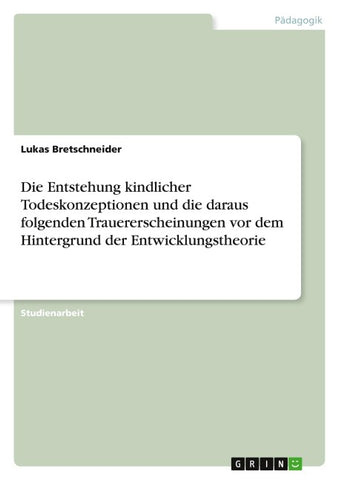 Die Entstehung kindlicher Todeskonzeptionen und die daraus folgenden Trauererscheinungen vor dem Hintergrund der Entwicklungstheorie