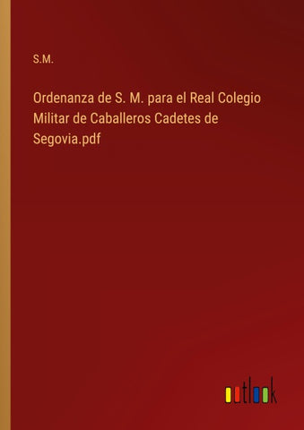 Ordenanza de S. M. para el Real Colegio Militar de Caballeros Cadetes de Segovia.pdf