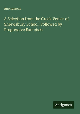 A Selection from the Greek Verses of Shrewsbury School, Followed by Progressive Exercises