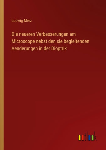 Die neueren Verbesserungen am Microscope nebst den sie begleitenden Aenderungen in der Dioptrik