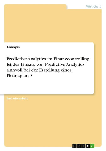 Predictive Analytics im Finanzcontrolling. Ist der Einsatz von Predictive Analytics sinnvoll bei der Erstellung eines Finanzplans?