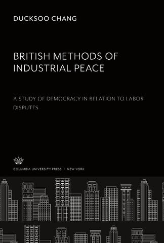 British Methods of Industrial Peace. a Study of Democracy in Relation to Labor Disputes