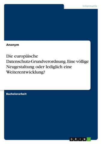 Die europäische Datenschutz-Grundverordnung. Eine völlige Neugestaltung oder lediglich eine Weiterentwicklung?