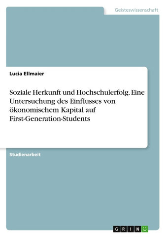 Soziale Herkunft und Hochschulerfolg. Eine Untersuchung des Einflusses von ökonomischem Kapital auf First-Generation-Students