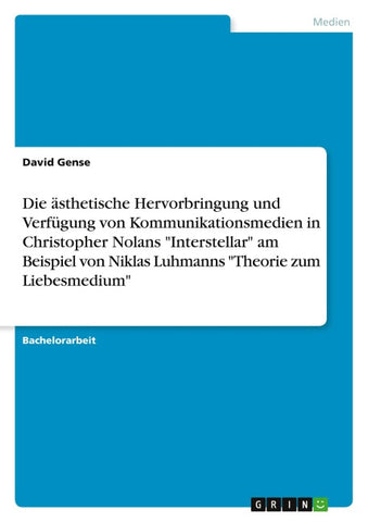 Die ästhetische Hervorbringung und Verfügung von Kommunikationsmedien in Christopher Nolans "Interstellar" am Beispiel von Niklas Luhmanns "Theorie zum Liebesmedium"