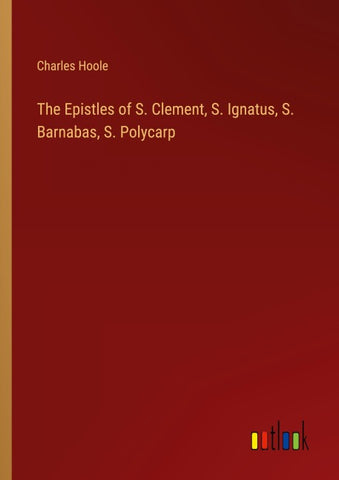 The Epistles of S. Clement, S. Ignatus, S. Barnabas, S. Polycarp