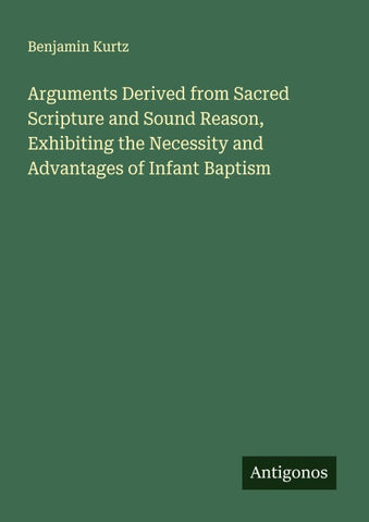 Arguments Derived from Sacred Scripture and Sound Reason, Exhibiting the Necessity and Advantages of Infant Baptism