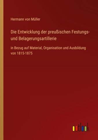 Die Entwicklung der preußischen Festungs- und Belagerungsartillerie