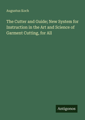 The Cutter and Guide; New System for Instruction in the Art and Science of Garment Cutting, for All