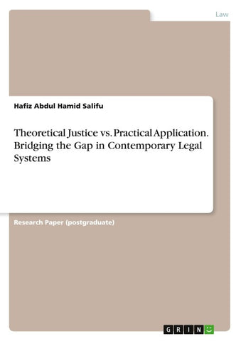 Theoretical Justice vs. Practical Application. Bridging the Gap in Contemporary Legal Systems
