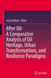 After Oil : A Comparative Analysis of Oil Heritage, Urban Transformations, and Resilience Paradigms